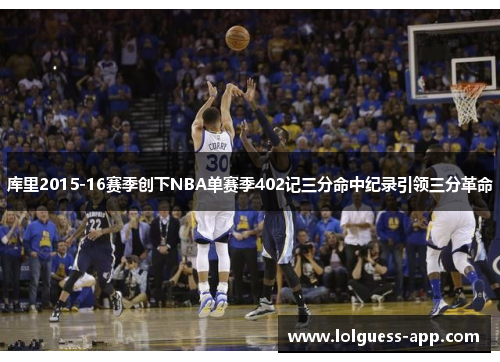 库里2015-16赛季创下NBA单赛季402记三分命中纪录引领三分革命