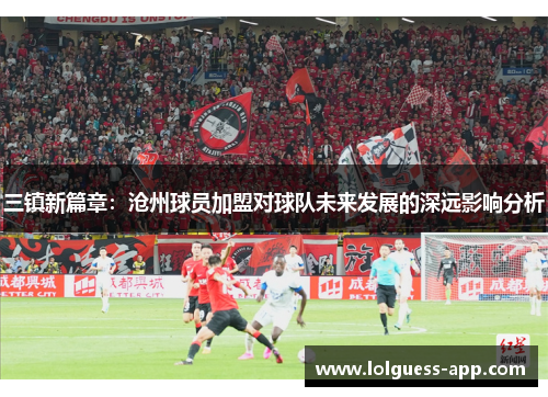 三镇新篇章：沧州球员加盟对球队未来发展的深远影响分析