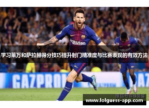 学习莱万和萨拉赫得分技巧提升射门精准度与比赛表现的有效方法
