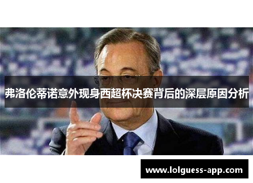 弗洛伦蒂诺意外现身西超杯决赛背后的深层原因分析