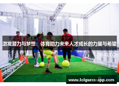 激发潜力与梦想：体育助力未来人才成长的力量与希望