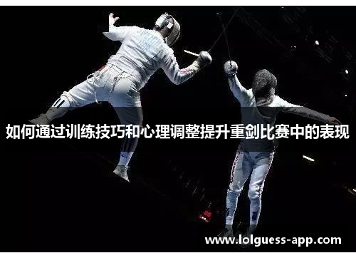 如何通过训练技巧和心理调整提升重剑比赛中的表现