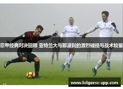 意甲经典对决回顾 亚特兰大与那波利的激烈碰撞与战术较量
