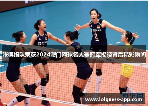 张德培队荣获2024澳门网球名人赛冠军揭晓背后精彩瞬间