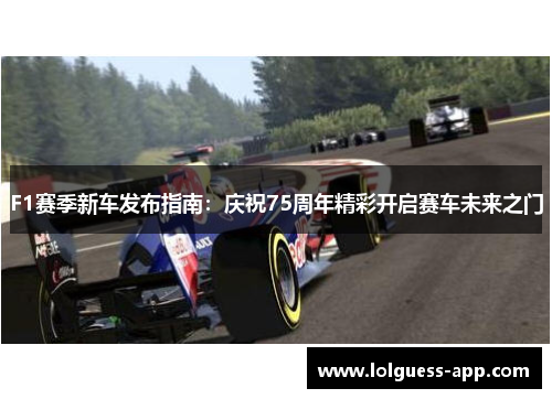 F1赛季新车发布指南：庆祝75周年精彩开启赛车未来之门