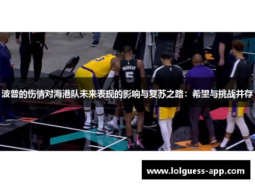 波普的伤情对海港队未来表现的影响与复苏之路：希望与挑战并存