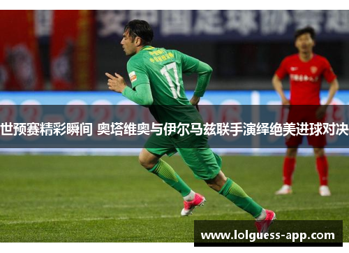 世预赛精彩瞬间 奥塔维奥与伊尔马兹联手演绎绝美进球对决