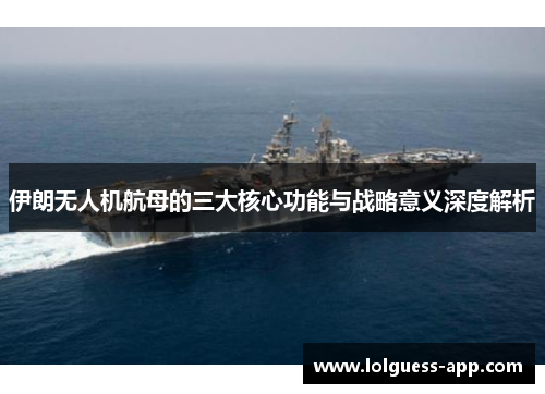 伊朗无人机航母的三大核心功能与战略意义深度解析