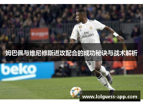 姆巴佩与维尼修斯进攻配合的成功秘诀与战术解析