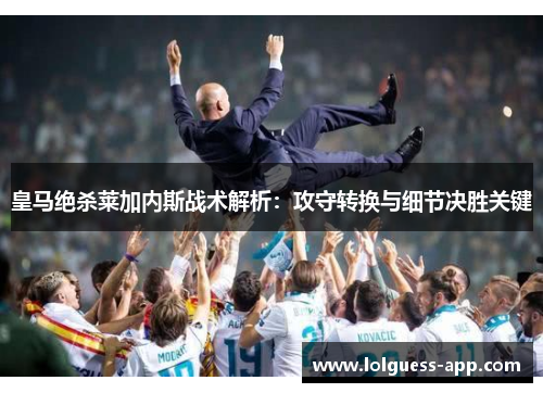 皇马绝杀莱加内斯战术解析：攻守转换与细节决胜关键
