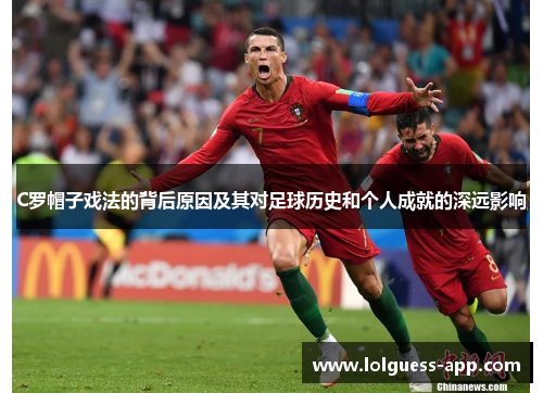 C罗帽子戏法的背后原因及其对足球历史和个人成就的深远影响