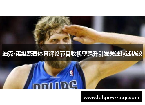 迪克·诺维茨基体育评论节目收视率飙升引发关注球迷热议