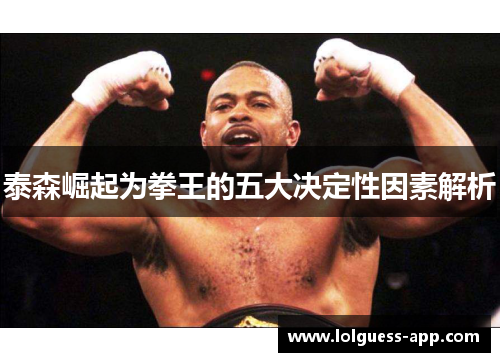 泰森崛起为拳王的五大决定性因素解析