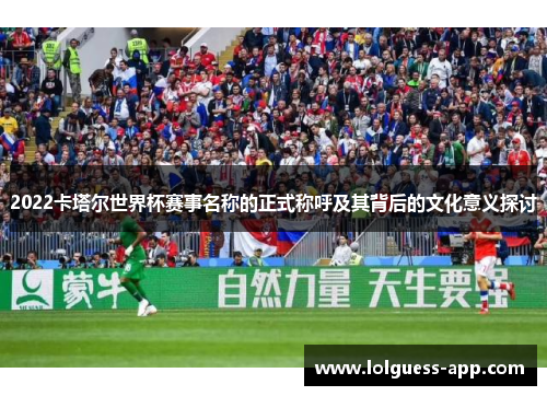 2022卡塔尔世界杯赛事名称的正式称呼及其背后的文化意义探讨