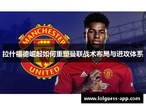 拉什福德崛起如何重塑曼联战术布局与进攻体系